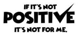 IF IT'S NOT POSITIVE IT'S NOT FOR ME trademark