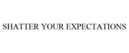 SHATTER YOUR EXPECTATIONS trademark