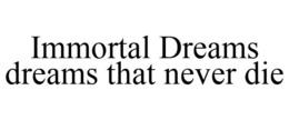 IMMORTAL DREAMS DREAMS THAT NEVER DIE trademark