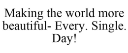 MAKING THE WORLD MORE BEAUTIFUL- EVERY. SINGLE. DAY! trademark