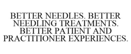 BETTER NEEDLES. BETTER NEEDLING TREATMENTS. BETTER PATIENT AND PRACTITIONER EXPERIENCES. trademark