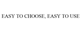 EASY TO CHOOSE, EASY TO USE trademark