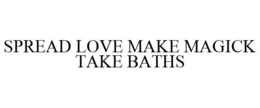 SPREAD LOVE MAKE MAGICK TAKE BATHS trademark