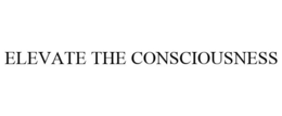 ELEVATE THE CONSCIOUSNESS trademark