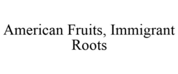 AMERICAN FRUITS, IMMIGRANT ROOTS trademark