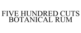 FIVE HUNDRED CUTS BOTANICAL RUM trademark