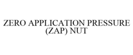 ZERO APPLICATION PRESSURE (ZAP) NUT trademark