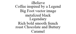 IBELIEVE COFFEE INSPIRED BY A LEGEND BIG FOOT VECTOR IMAGE METALIZED BLACK LEGENDARY RICH BOLD SMOOTH FRENCH ROAST CHOCOLATE AND BUTTERY CARAMEL trademark