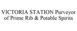 VICTORIA STATION PURVEYOR OF PRIME RIB & POTABLE SPIRITS trademark
