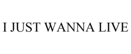 I JUST WANNA LIVE trademark