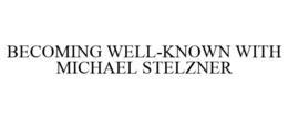 BECOMING WELL-KNOWN WITH MICHAEL STELZNER trademark
