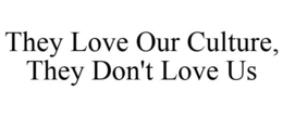 THEY LOVE OUR CULTURE, THEY DON'T LOVE US trademark