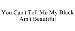 YOU CAN'T TELL ME MY BLACK AIN'T BEAUTIFUL trademark