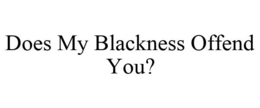 DOES MY BLACKNESS OFFEND YOU? trademark
