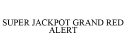 SUPER JACKPOT GRAND RED ALERT trademark