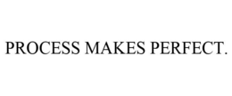 PROCESS MAKES PERFECT. trademark