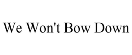 WE WON'T BOW DOWN trademark