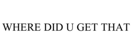 WHERE DID U GET THAT trademark