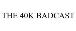 THE 40K BADCAST trademark