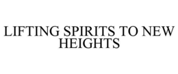 LIFTING SPIRITS TO NEW HEIGHTS trademark