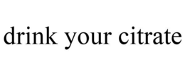 DRINK YOUR CITRATE trademark