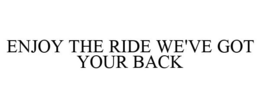 ENJOY THE RIDE WE'VE GOT YOUR BACK trademark