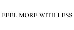 FEEL MORE WITH LESS trademark