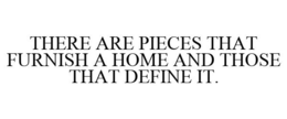 THERE ARE PIECES THAT FURNISH A HOME AND THOSE THAT DEFINE IT. trademark