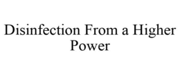 DISINFECTION FROM A HIGHER POWER trademark