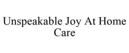 UNSPEAKABLE JOY AT HOME CARE trademark