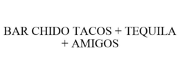 BAR CHIDO TACOS + TEQUILA + AMIGOS trademark