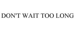 DON'T WAIT TOO LONG trademark