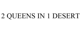 2 QUEENS IN 1 DESERT trademark
