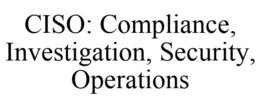 CISO: COMPLIANCE, INVESTIGATION, SECURITY, OPERATIONS trademark