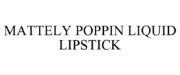 MATTELY POPPIN LIQUID LIPSTICK trademark