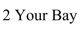 2 YOUR BAY trademark
