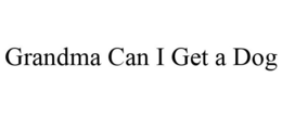 GRANDMA CAN I GET A DOG trademark