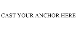 CAST YOUR ANCHOR HERE trademark