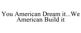 YOU AMERICAN DREAM IT...WE AMERICAN BUILD IT trademark