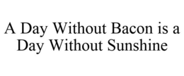 A DAY WITHOUT BACON IS A DAY WITHOUT SUNSHINE trademark