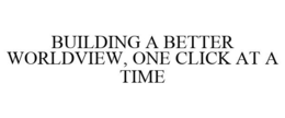 BUILDING A BETTER WORLDVIEW, ONE CLICK AT A TIME trademark