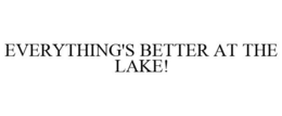 EVERYTHING'S BETTER AT THE LAKE! trademark