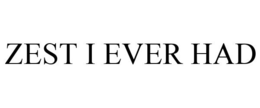 ZEST I EVER HAD trademark