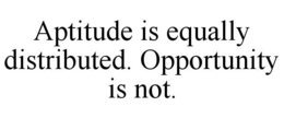 APTITUDE IS EQUALLY DISTRIBUTED. OPPORTUNITY IS NOT. trademark