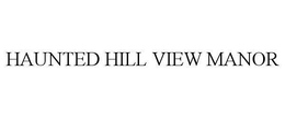 HAUNTED HILL VIEW MANOR trademark