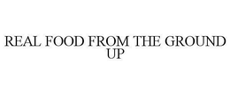 REAL FOOD FROM THE GROUND UP trademark