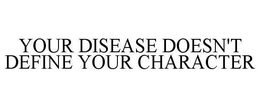 YOUR DISEASE DOESN'T DEFINE YOUR CHARACTER trademark