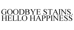 GOODBYE STAINS. HELLO HAPPINESS trademark