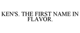 KEN'S. THE FIRST NAME IN FLAVOR. trademark