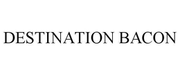 DESTINATION BACON trademark